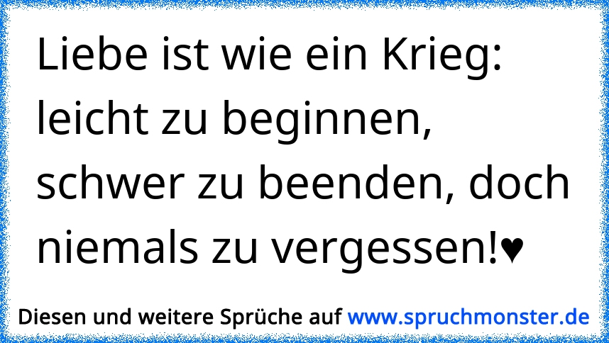 Liebe Ist Wie Ein Krieg Leicht Zu Beginnen Schwer Zu Beenden Doch Niemals Zu Vergessen Spruchmonster De