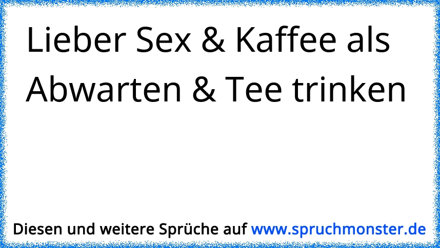 Lieber Bier Saufen Und Bumsen Als Abwarten Und Tee Trinken Spruchmonsterde 5096