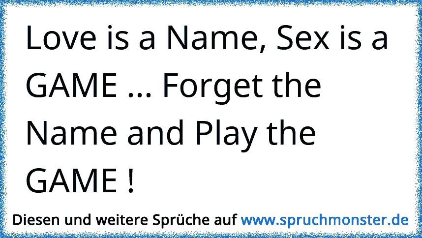 Love Is A Name Sex Is A Game Forget The Name And Play The Game Spruchmonster De