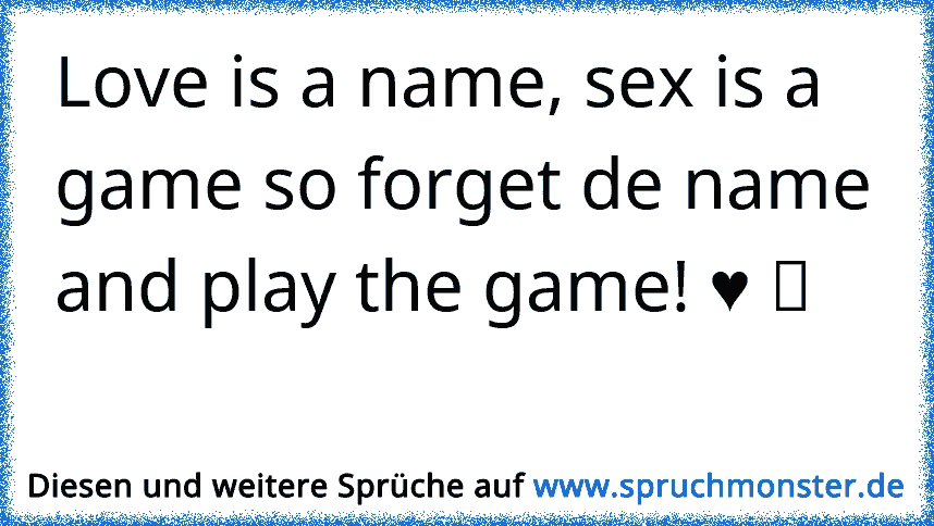 Love Is A Name Sex Is A Game Forget The Name And Play The Game Spruchmonster De