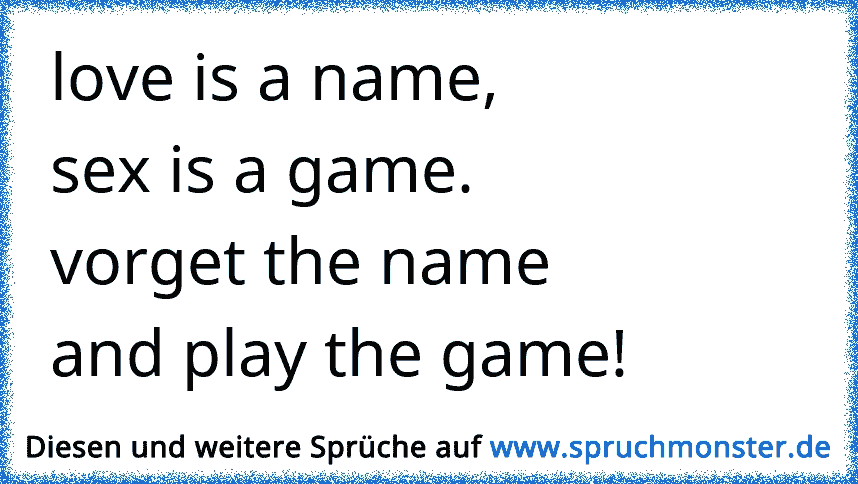 Love Is The Name Sex Is The Game Forgett The Nameand Play The Game Spruchmonster De