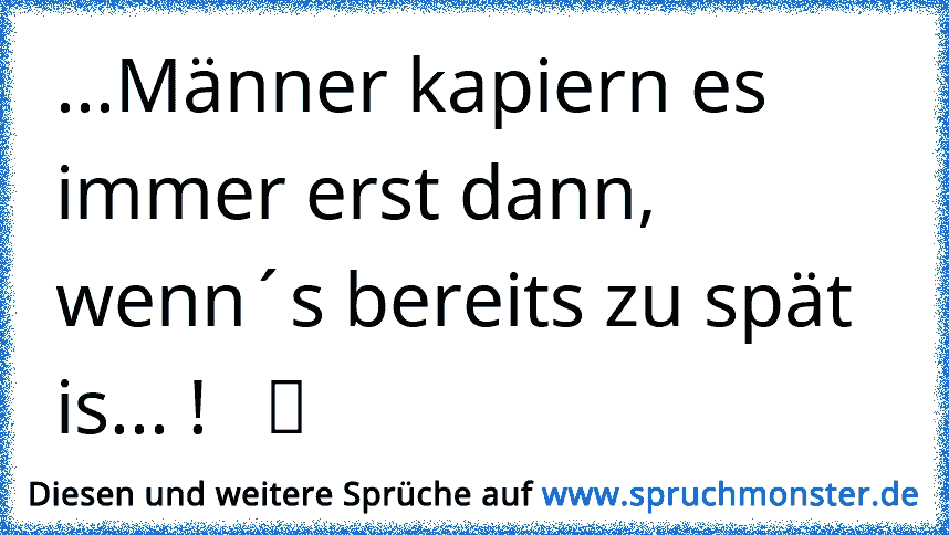 ...Männer kapiern es immer erst dann, wenn´s bereits zu spät is... ! ღ