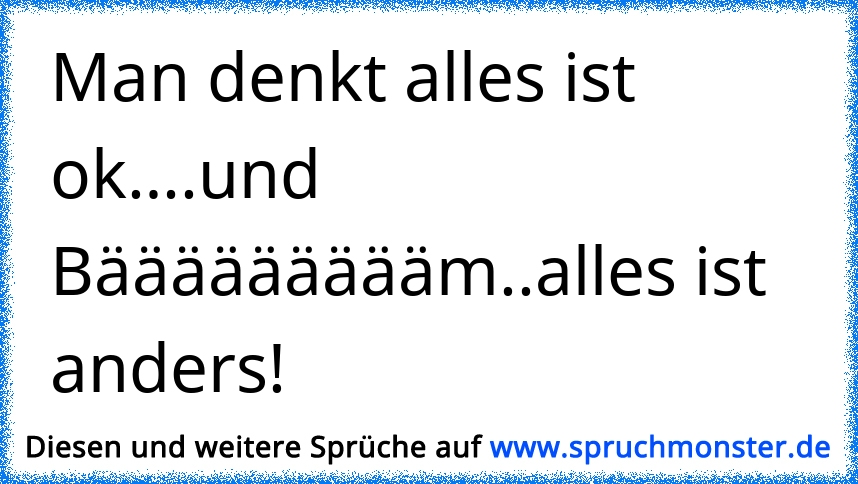 und auf einmal ist alles anders! Spruchmonster.de