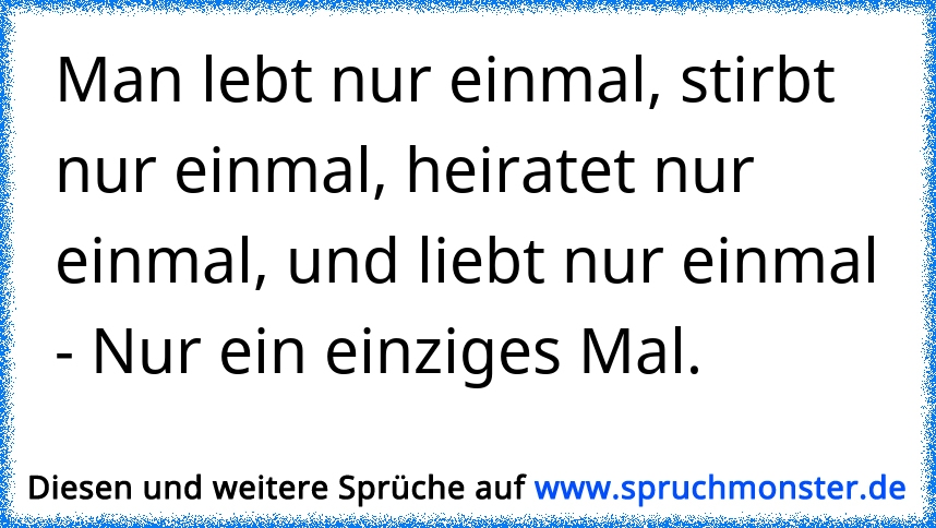 Egal. Man lebt nur einmal. Spruchmonster.de