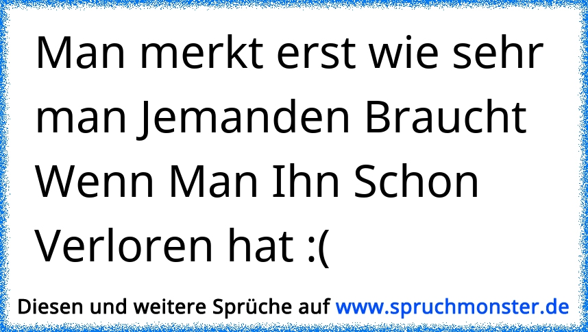 35+ Wenn man nicht mehr gebraucht wird sprueche , Man merkt erst wie sehr man jemanden gebraucht hat, als er schon längst weg war &amp; auch niemals