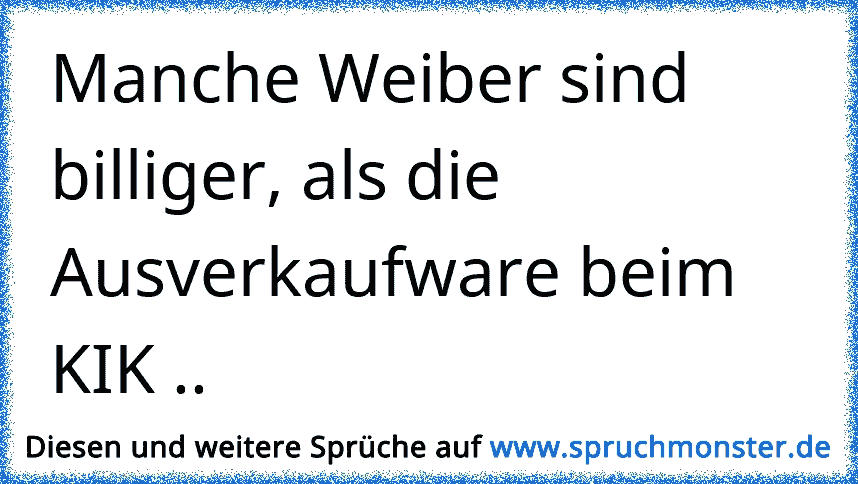 Manche Weiber sind billiger, als die Ausverkaufware beim KIK