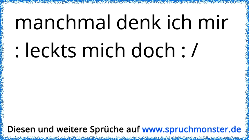 manchmal denk ich mir leckts mich doch / Spruchmonster.de