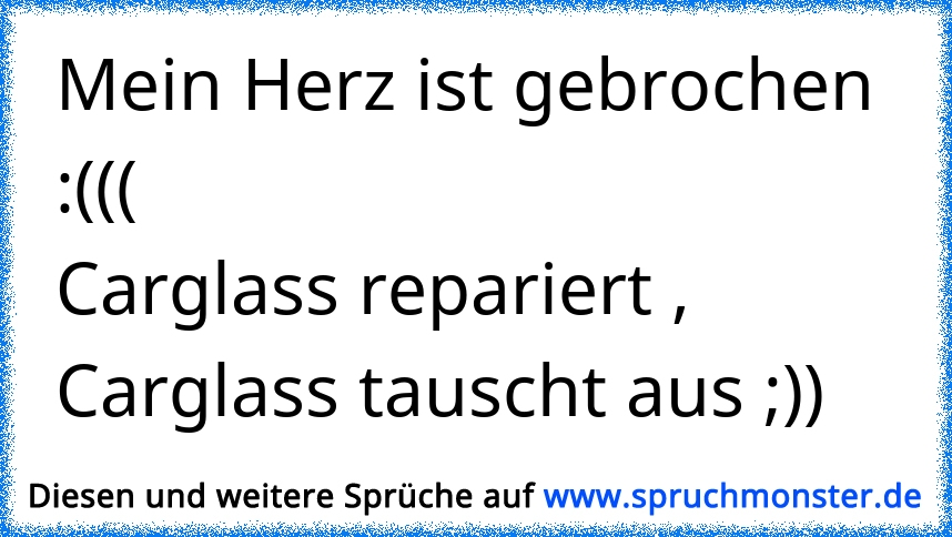 Mein Herz ist gebrochen (((Carglass repariert , Carglass tauscht aus