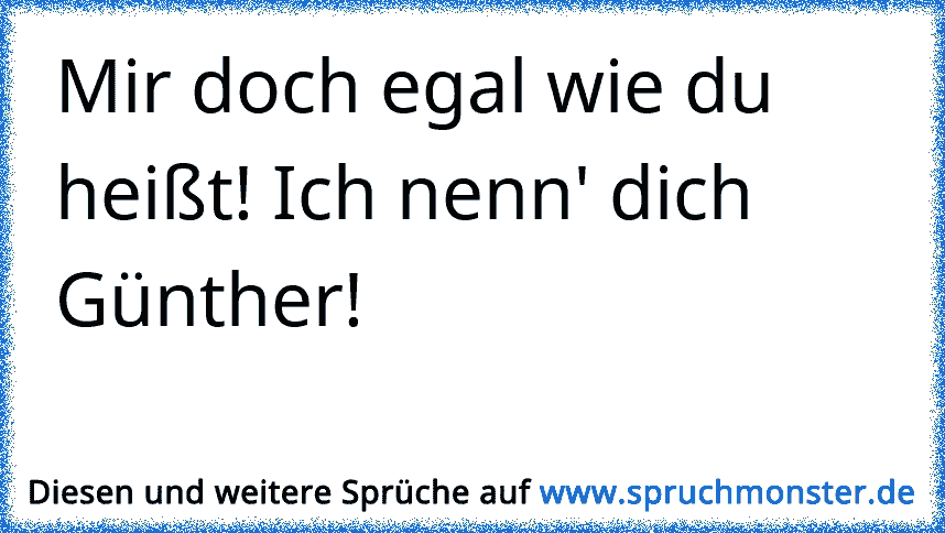 Mir Doch Egal Wie Du Heisst Ich Nenn Dich Gunther