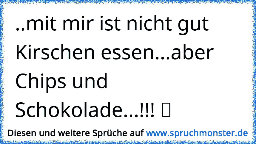 Mit Mir Ist Nicht Gut Kirschen Essen Aber Chips Und Schokolade ツ Spruchmonster De