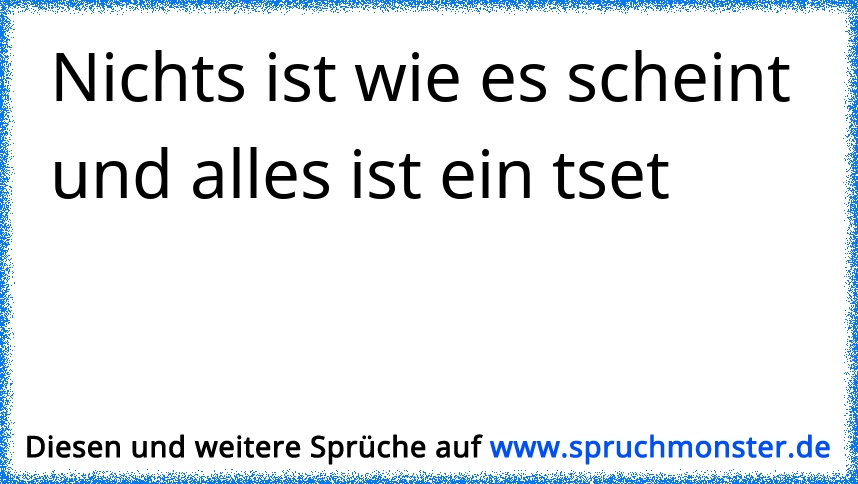 Nichts ist wie es scheint und alles ist ein tset Spruchmonster.de