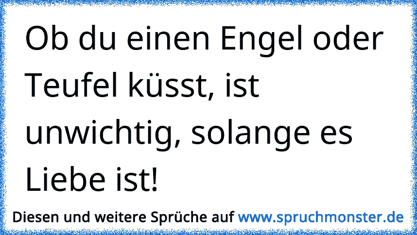 Ob du einen Engel oder Teufel küsst, ist unwichtig, solange es Liebe