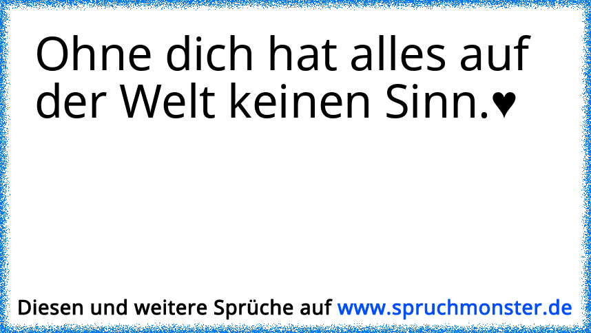 Ohne dich hat das leben keinen sinn! Spruchmonster.de