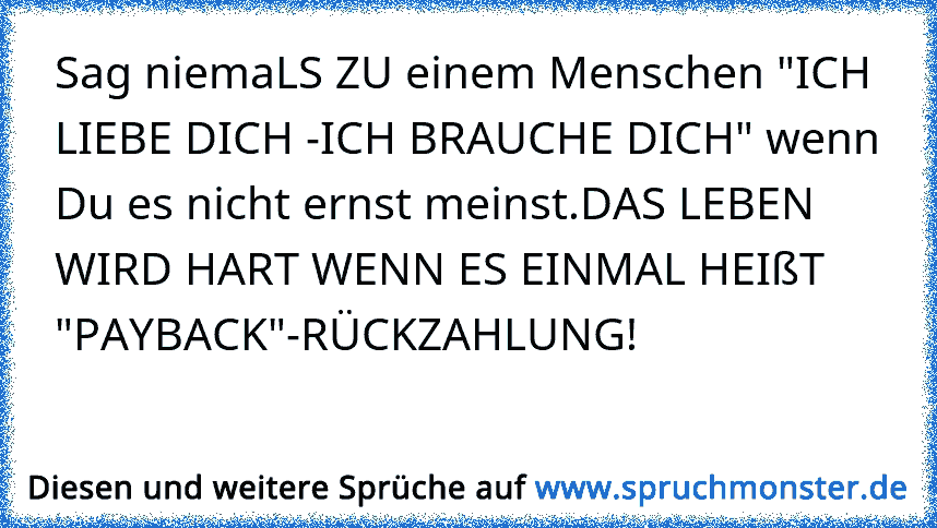 Sag Niemals Zu Einem Menschen Ich Liebe Dich Ich Brauche Dich Wenn Du Es Nicht Ernst Meinst Das Leben Wird Hart Wenn Spruchmonster De