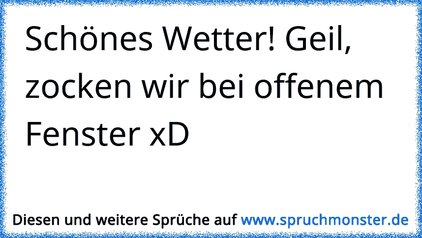 Schönes Wetter! Geil, zocken wir bei offenem Fenster xD Spruchmonster.de