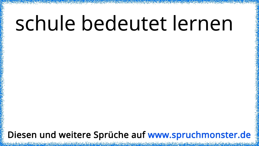 Schule Bedeutet Lernen Spruchmonster De