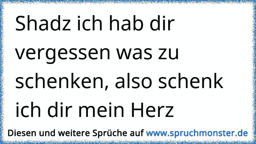 erich schenk dir mein herz.sieich sammel keine steine Spruchmonster.de