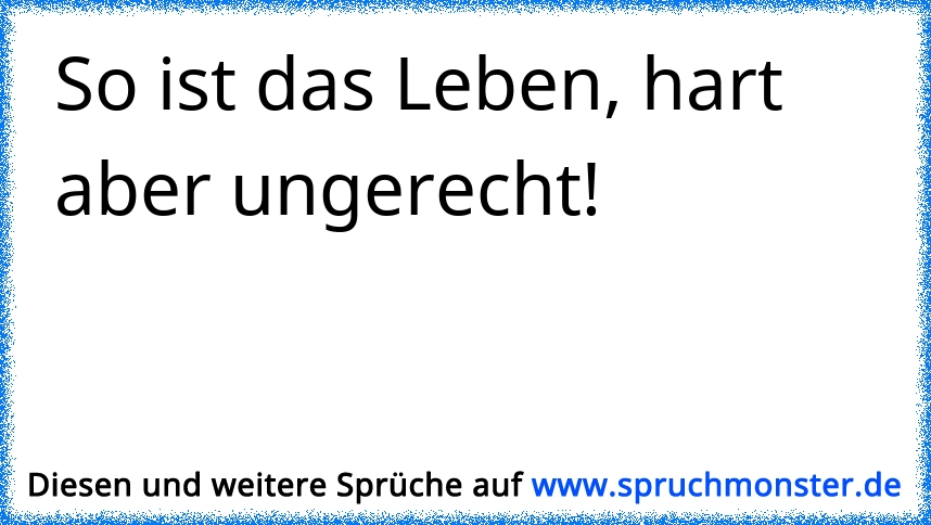 das leben ist hart und ungerecht aber ich bin härter Spruchmonster.de