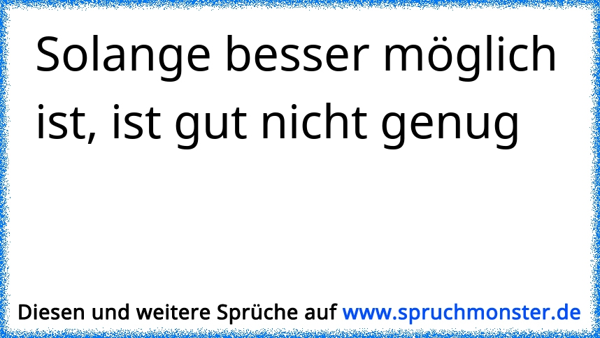 Solange besser möglich ist, ist gut nicht genug Spruchmonster.de