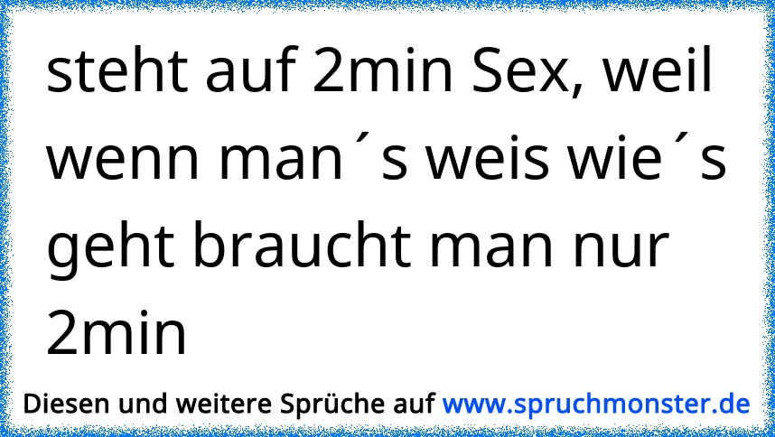 steht auf 2min Sex, weil wenn man´s weis wie´s geht braucht man nur