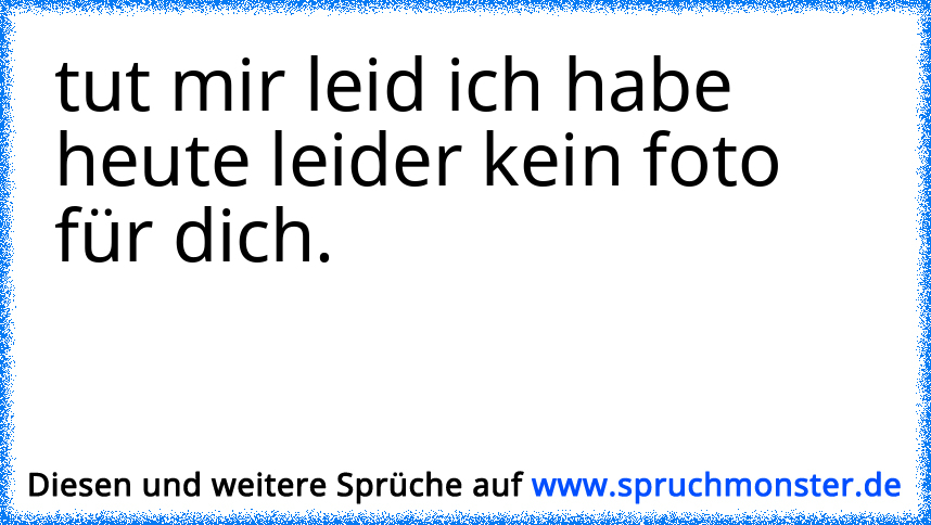 Ich Habe Heute Leider Kein Gefällt Mir Für Dich Spruchmonsterde 