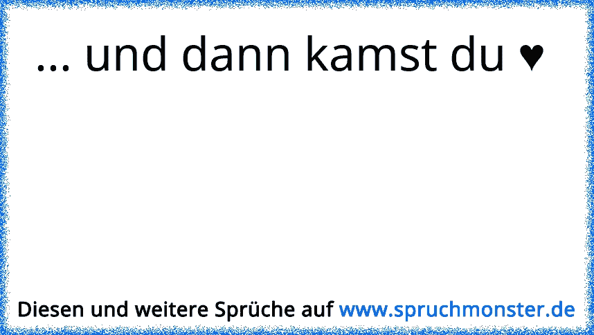 Und dann kamst du. Einfach so. ♥ ツ Spruchmonster.de