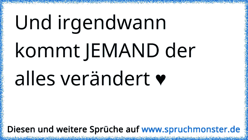 Und irgendwann kommt JEMAND der alles verändert ♥ Spruchmonster.de