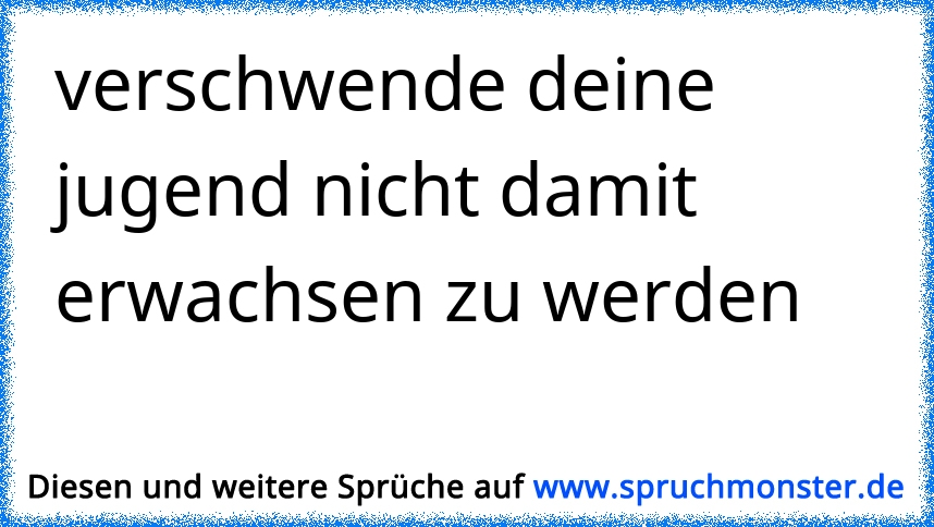 verschwende deine jugend nicht damit erwachsen zu werden Spruchmonster.de