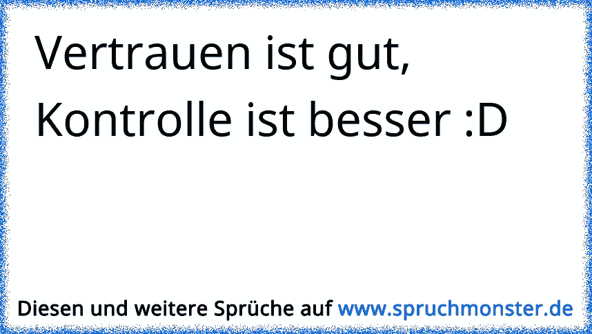 Vertrauen ist gut, Kontrolle ist besser D Spruchmonster.de