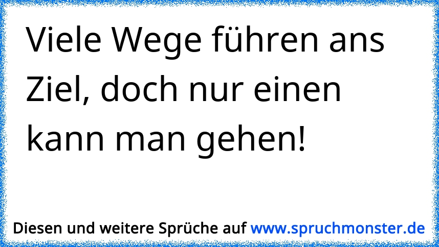 Viele Wege Fuhren Ans Ziel Doch Nur Einen Kann Man Gehen Spruchmonster De