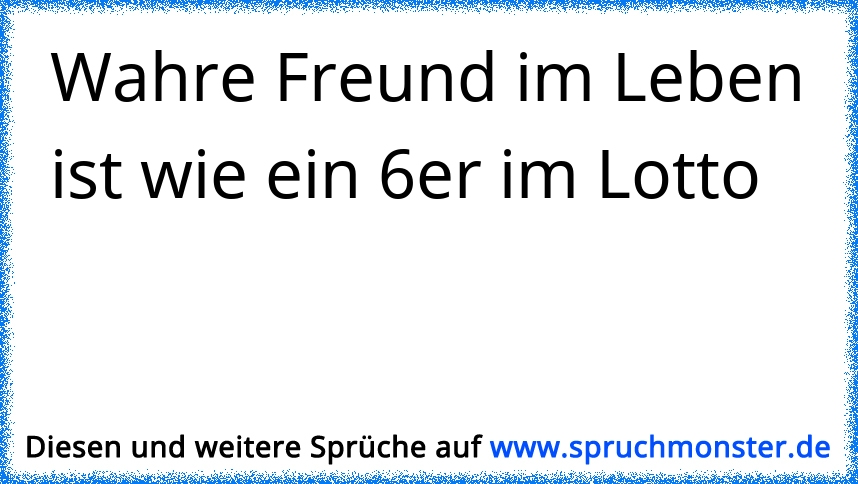 Wahre Freund Im Leben Ist Wie Ein 6er Im Lotto Spruchmonster De