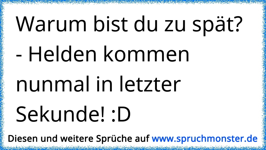 Warum bist du zu spät? Helden kommen nunmal in letzter Sekunde! D