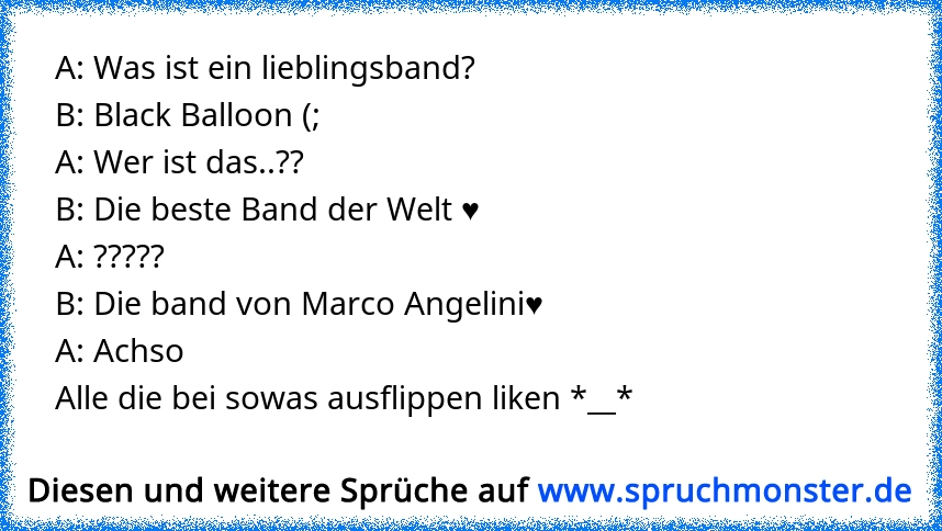 A: Was Ist Ein Lieblingsband? B: Black Balloon (; A: Wer Ist Das..?? B ...