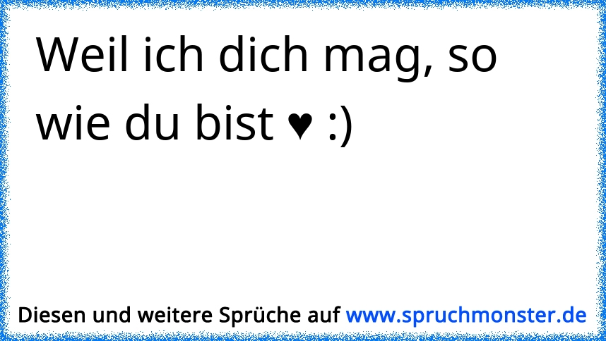 Weil ich dich mag, so wie du bist ♥ ) Spruchmonster.de