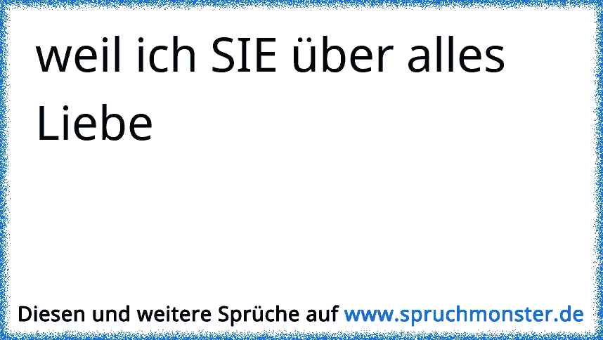 Weil Ich Sie über Alles Liebe Spruchmonsterde