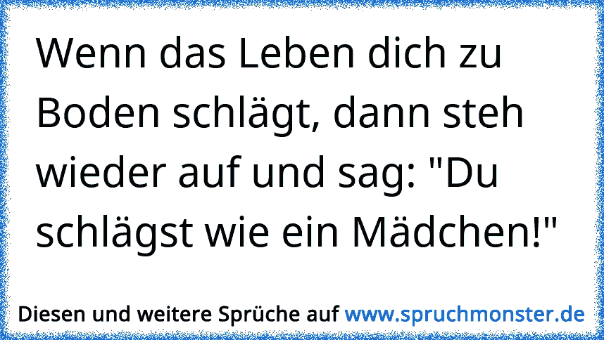 Wenn das Leben dich zu Boden schlägt, dann steh wieder auf und sag "Du