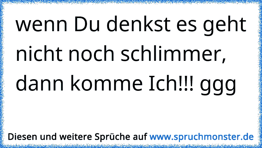 Wenn schlimmer immer denkst sprüche nicht du geht es Wenn Du