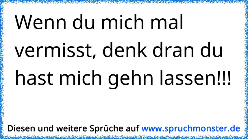 Wenn du mich irgendwann mal vermisst, solltest du dran denken, das du