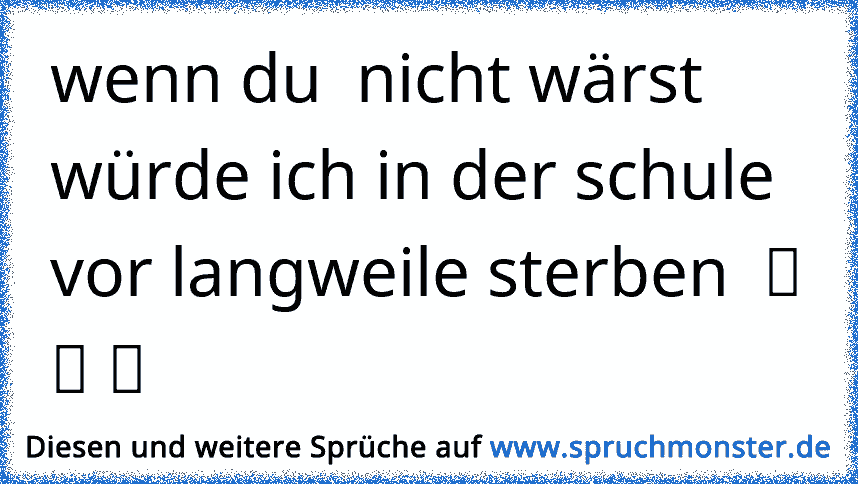 wenn du nicht wärst würde ich in der schule vor langweile sterben ツ ツ ツ