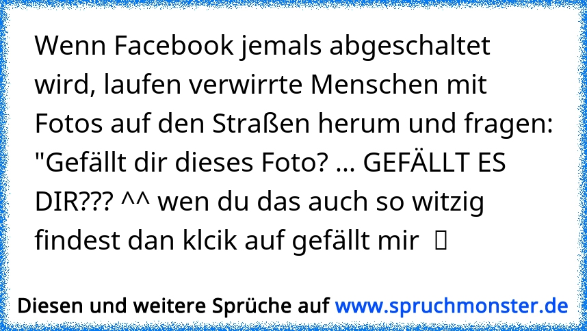 Wenn Facebook Jemals Abgeschaltet Wird Laufen Verwirrte Menschen Mit Fotos Auf Den Strassen Herum Und Fragen Gefallt Spruchmonster De