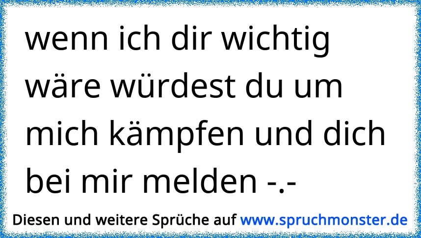 Wenn ich dir wirklich wichtig wäre, würdest du dich bei mir melden