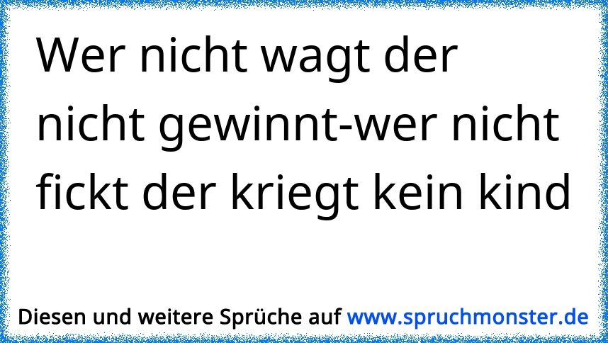 Wer Nicht Wagt Der Nicht Gewinnt Wer Nicht Fickt Der Kriegt