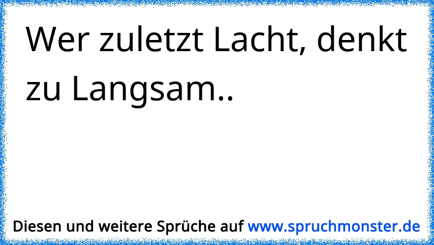 Wer zuletzt Lacht, denkt zu Langsam.. Spruchmonster.de