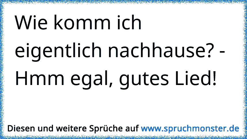 Wie Komm Ich Eigentlich Nachhause Hmm Egal Gutes Lied