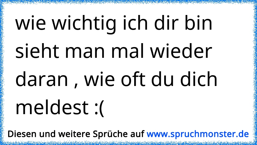 Wie Wichtig Ich Dir Bin Sieht Man Mal Wieder Daran Wie Oft Du Dich Meldest Spruchmonsterde