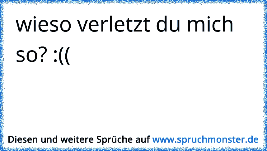 Wieso Verletzt Du Mich So Spruchmonsterde