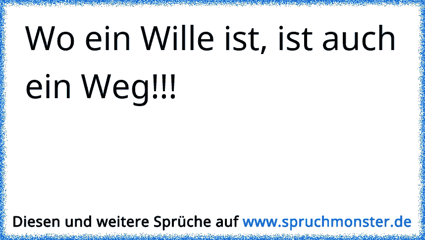 Wo ein Wille ist, ist auch ein Weg!!! Spruchmonster.de