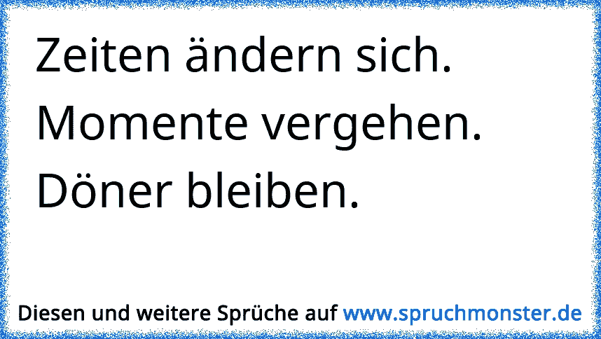 Zeiten ändern sich. Momente vergehen. Döner bleiben. Spruchmonster.de